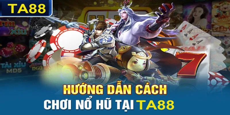 Cách chơi nổ hũ TA88