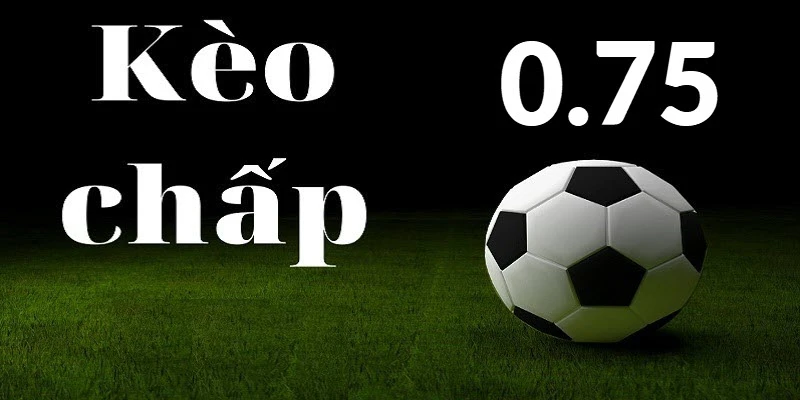 Kèo chấp 0,75
